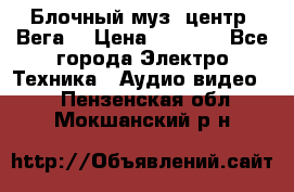 Блочный муз. центр “Вега“ › Цена ­ 8 999 - Все города Электро-Техника » Аудио-видео   . Пензенская обл.,Мокшанский р-н
